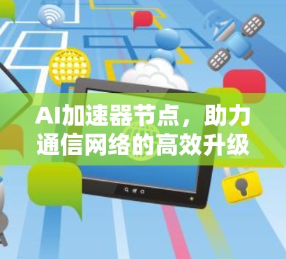 AI加速器节点，助力通信网络的高效升级