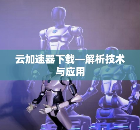 云加速器下载—解析技术与应用
