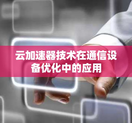 云加速器技术在通信设备优化中的应用