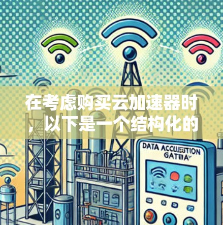 在考虑购买云加速器时，以下是一个结构化的指南，帮助您做出明智的选择