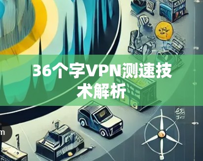 36个字VPN测速技术解析