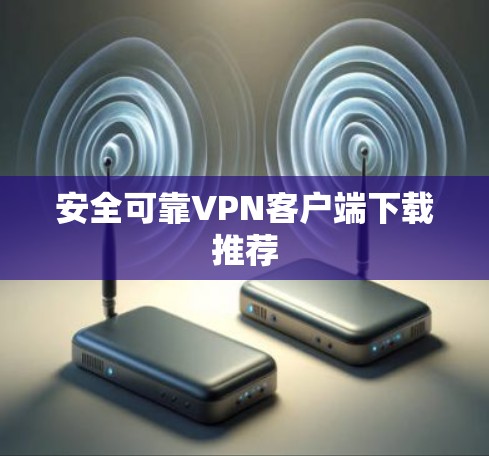 安全可靠VPN客户端下载推荐