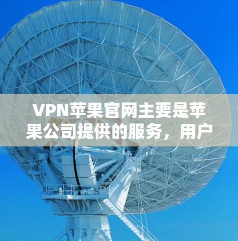 VPN苹果官网主要是苹果公司提供的服务，用户可以通过以下步骤访问