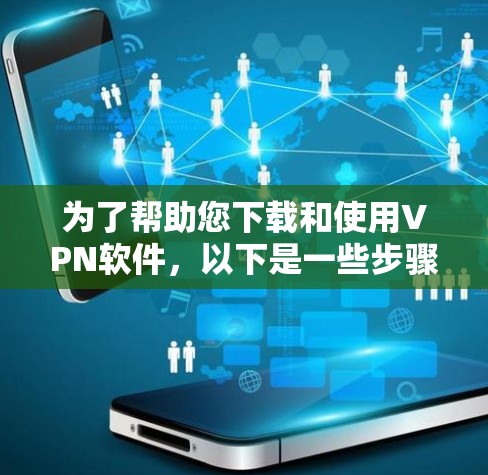 为了帮助您下载和使用VPN软件，以下是一些步骤说明和注意事项