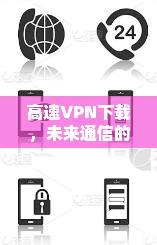 高速VPN下载，未来通信的另一面