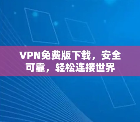 VPN免费版下载，安全可靠，轻松连接世界