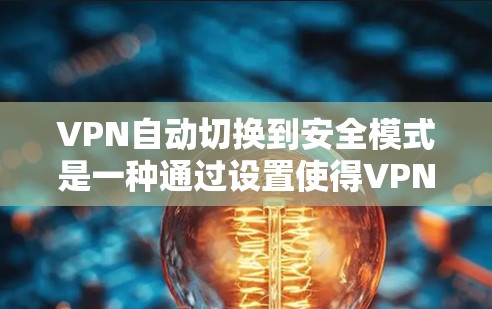 VPN自动切换到安全模式是一种通过设置使得VPN根据用户访问量或时间自动切换到安全网络的机制。以下是对该机制的详细说明