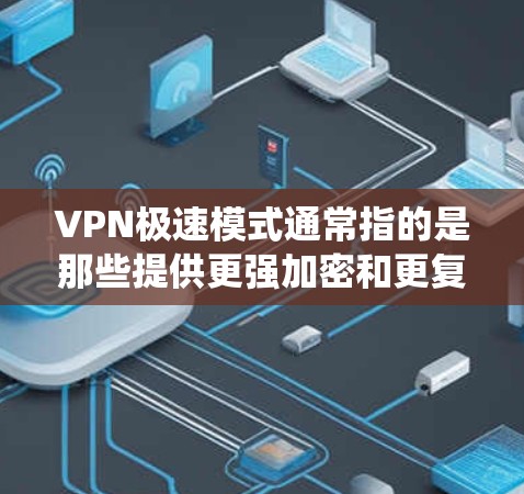 VPN极速模式通常指的是那些提供更强加密和更复杂的安全功能的VPN选项。这些模式通常基于 wolfSSL 系统，以提供更先进的加密算法和多因素认证，从而增强用户的网络保护和安全性