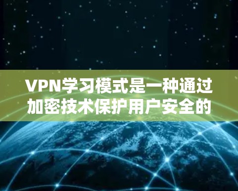 VPN学习模式是一种通过加密技术保护用户安全的网络服务，旨在提供更安全、更全面的网络环境。以下是对VPN学习模式的详细分析和总结