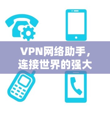 VPN网络助手，连接世界的强大工具
