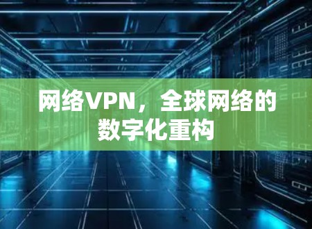 网络VPN，全球网络的数字化重构
