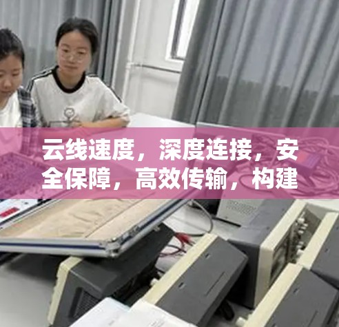 云线速度，深度连接，安全保障，高效传输，构建连接未来