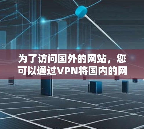 为了访问国外的网站，您可以通过VPN将国内的网络接入到国外。以下是详细的步骤指南
