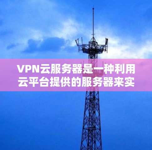 VPN云服务器是一种利用云平台提供的服务器来实现VPN功能的解决方案，通过分步传输数据来确保数据的安全性。以下是对VPN云服务器的详细步骤和解释
