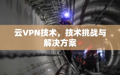 云VPN技术，技术挑战与解决方案