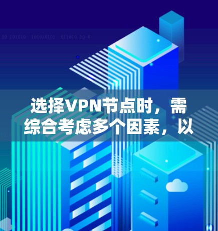 选择VPN节点时，需综合考虑多个因素，以确保网络安全且用户体验良好。以下是详细的步骤指南