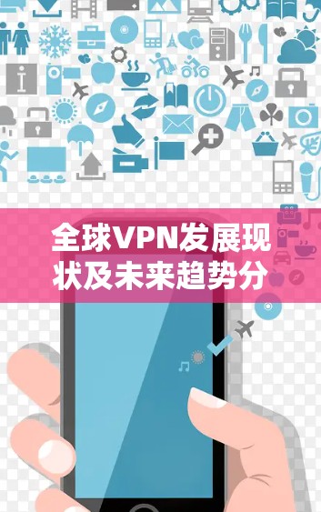 全球VPN发展现状及未来趋势分析