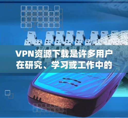 VPN资源下载是许多用户在研究、学习或工作中的常见需求。以下是一些 commonly used VPN resources and tools for downloading VPN content: