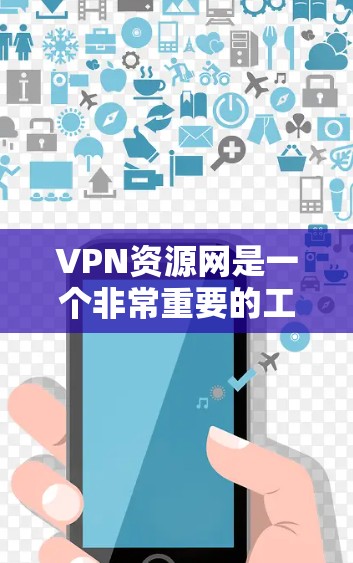 VPN资源网是一个非常重要的工具，用于远程访问互联网资源。以下是关于VPN资源网的一些关键信息