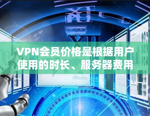 VPN会员价格是根据用户使用的时长、服务器费用、网络费用和附加服务来计算的。以下是对 VPN 会员价格的详细分析