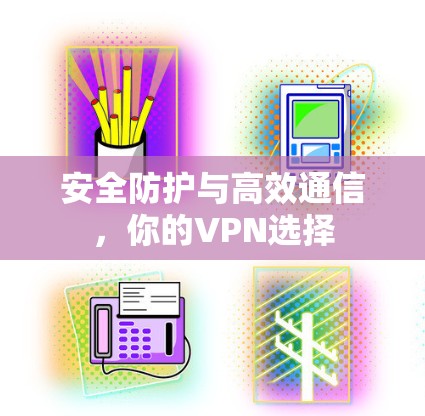 安全防护与高效通信，你的VPN选择