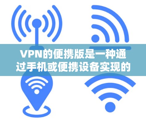 VPN的便携版是一种通过手机或便携设备实现的VPN服务，使得用户可以在携带小设备的情况下进行加密传输。以下是关于便携VPN的详细分析