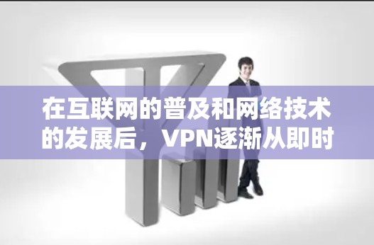 在互联网的普及和网络技术的发展后，VPN逐渐从即时通讯工具扩展到其他用途，如在线游戏、在线会议、远程协作等。随着技术的进步，VPN的范围和功能也在不断扩展