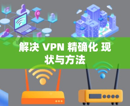 解决 VPN 精确化 现状与方法