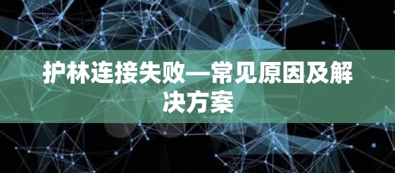 护林连接失败—常见原因及解决方案