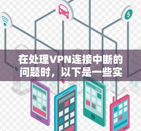 在处理VPN连接中断的问题时，以下是一些实用的步骤和建议，帮助你排查和解决问题