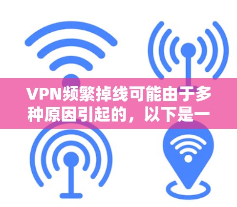 VPN频繁掉线可能由于多种原因引起的，以下是一些可能的原因和解决方法