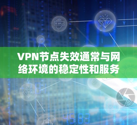 VPN节点失效通常与网络环境的稳定性和服务器的正常运行相关。以下是一些可能的原因和解决步骤