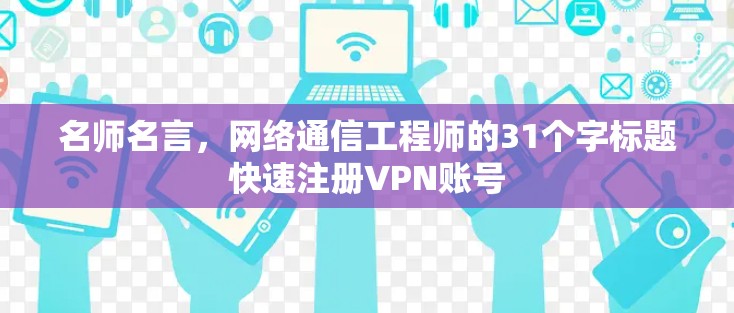 名师名言，网络通信工程师的31个字标题快速注册VPN账号