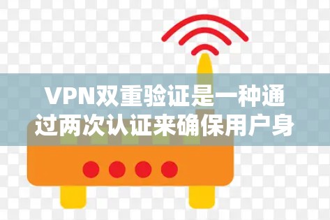 VPN双重验证是一种通过两次认证来确保用户身份的验证机制。以下是对该概念的详细分析和总结