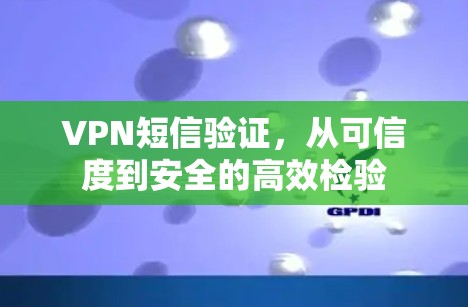 VPN短信验证，从可信度到安全的高效检验