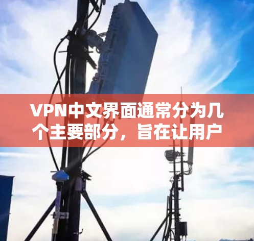VPN中文界面通常分为几个主要部分，旨在让用户能够安全、有效地访问网络资源。以下是VPN界面的主要组成部分及其功能