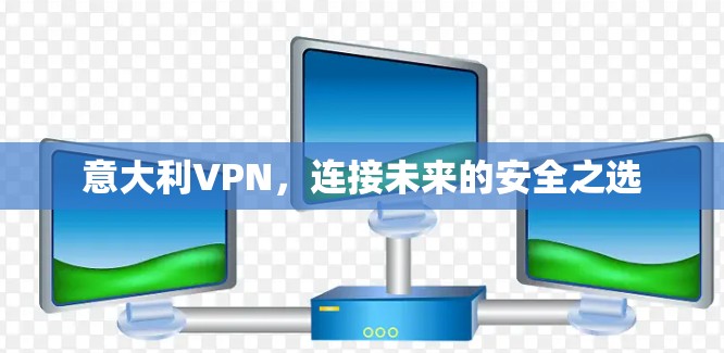 意大利VPN，连接未来的安全之选