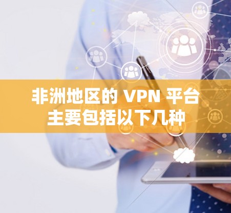 非洲地区的 VPN 平台主要包括以下几种
