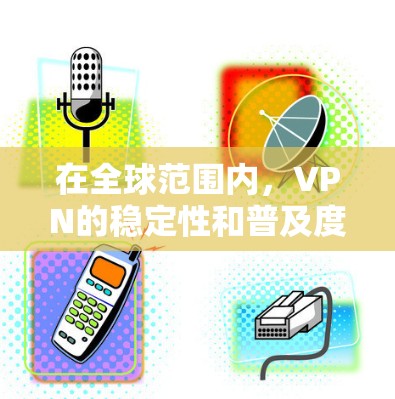 在全球范围内，VPN的稳定性和普及度因各国的网络安全环境、法律政策和技术发展而有所不同。以下是一些可能影响VPN全球稳定的因素