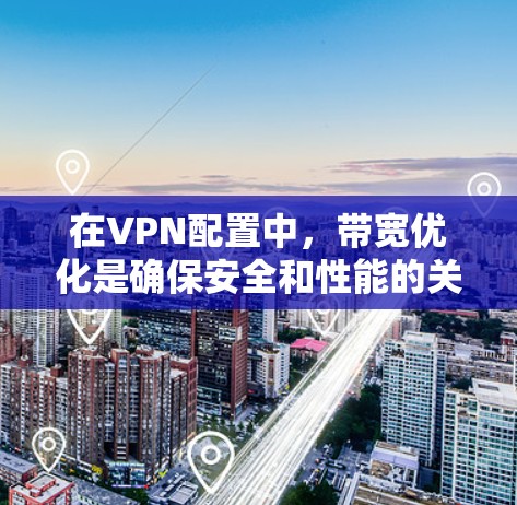 在VPN配置中，带宽优化是确保安全和性能的关键。以下是关于VPN带宽优化的详细步骤和解释