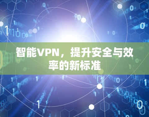 智能VPN，提升安全与效率的新标准