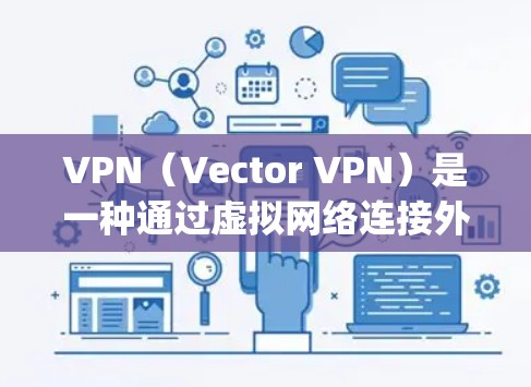 VPN（Vector VPN）是一种通过虚拟网络连接外部服务器来加密流量的技术。通过VPN，用户可以安全地访问外部服务器，进行数据传输和存储，同时保护自己的信息 privacy