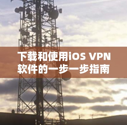 下载和使用iOS VPN软件的一步一步指南如下