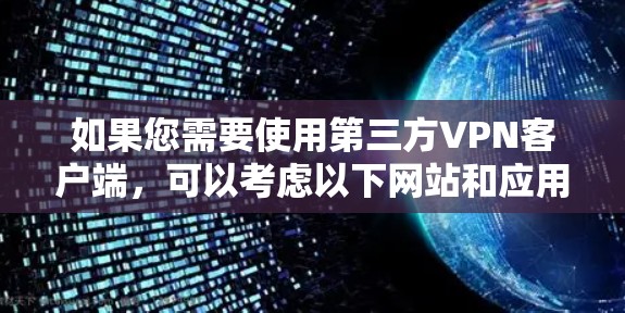 如果您需要使用第三方VPN客户端，可以考虑以下网站和应用