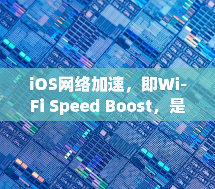 iOS网络加速，即Wi-Fi Speed Boost，是一种通过软件或第三方工具提升Wi-Fi连接速度的方法。以下是关于iOS网络加速的详细信息