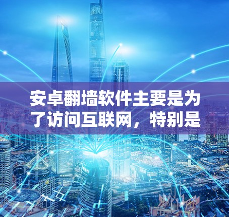 安卓翻墙软件主要是为了访问互联网，特别是那些需要通过网络连接的应用程序。这些软件通常被称为翻墙软件或网络访问软件。以下是一些常见的安卓翻墙软件及其特点
