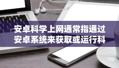 安卓科学上网通常指通过安卓系统来获取或运行科学计算器或科学计算工具。安卓系统本身没有科学计算器的功能，但是可以通过以下方式实现科学上网