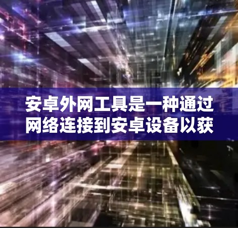 安卓外网工具是一种通过网络连接到安卓设备以获取设备信息或配置的第三方软件。以下是对这些工具的详细介绍和使用建议