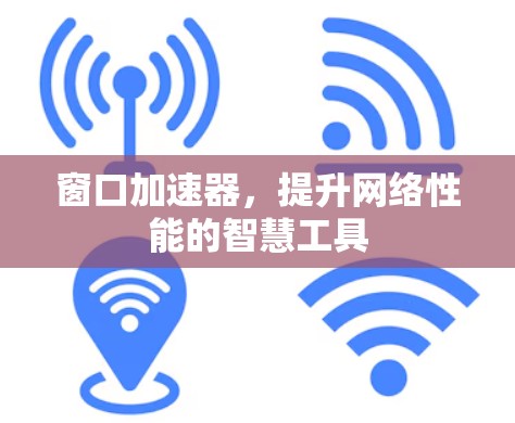 窗口加速器，提升网络性能的智慧工具