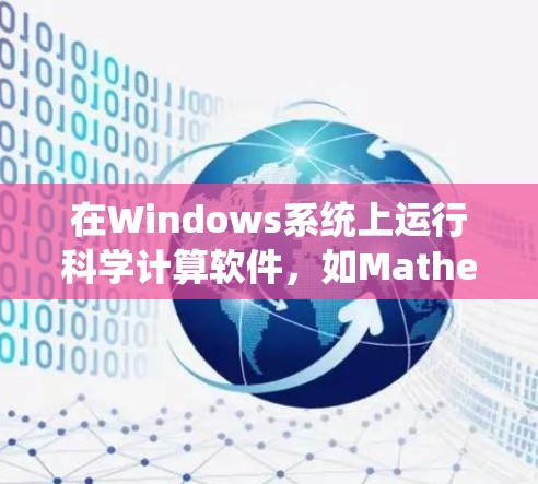 在Windows系统上运行科学计算软件，如Mathematica或MATLAB，是一种高效、专业的计算解决方案。以下是详细的步骤和信息
